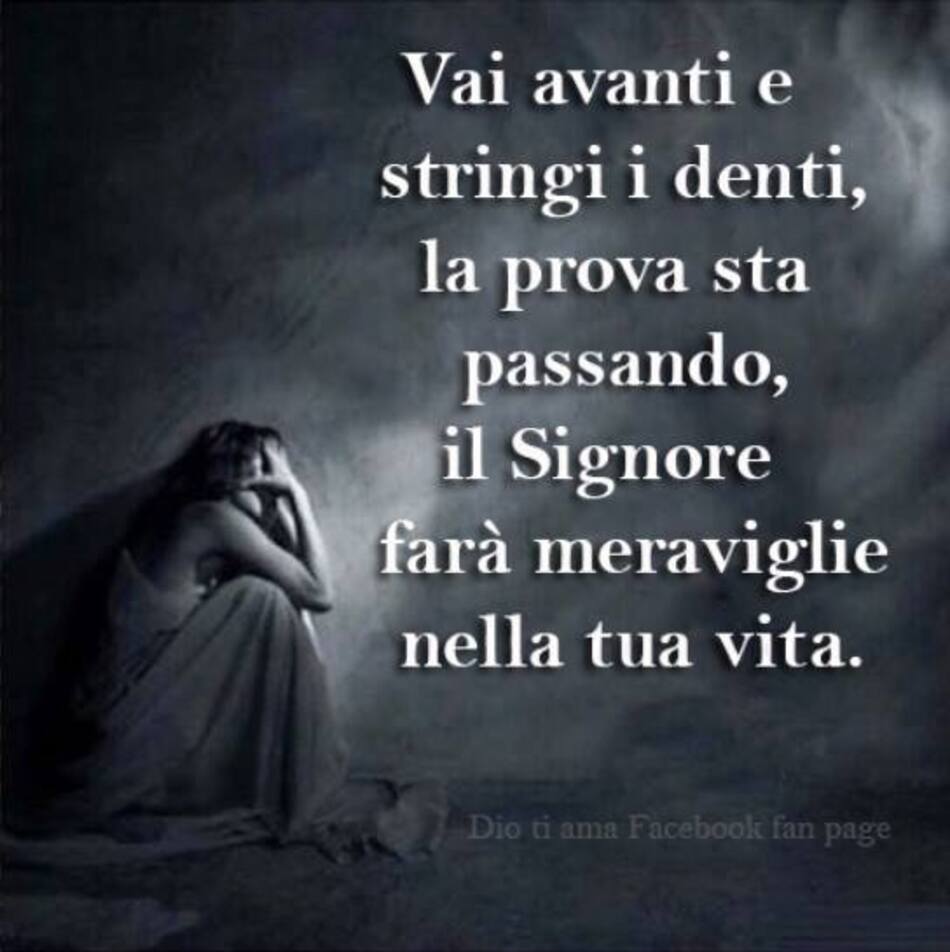 Vai avanti e stringi i denti, la prova sta passando, il Signore farà meraviglie nella tua vita.