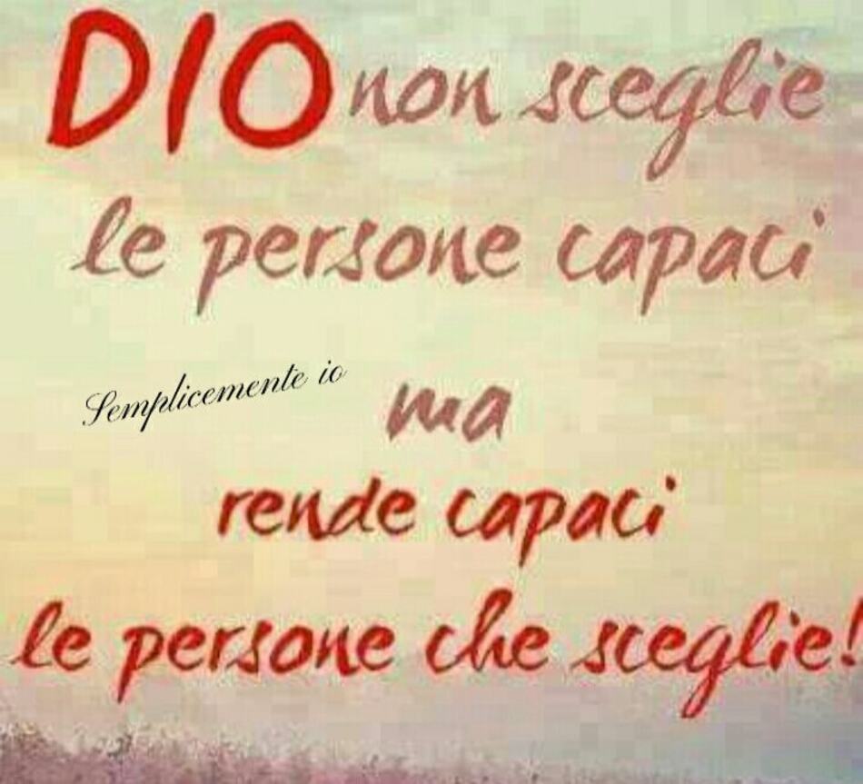Dio non sceglie le persone capaci, ma rende capaci le persone che sceglie!