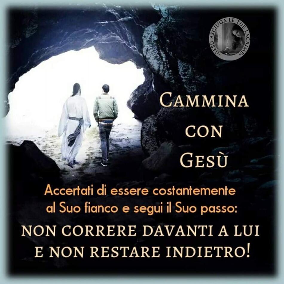 Cammina con Gesù. Accertati di essere costantemente al Suo fianco e segui il Suo passo: non correre davanti a Lui e non restare indietro!