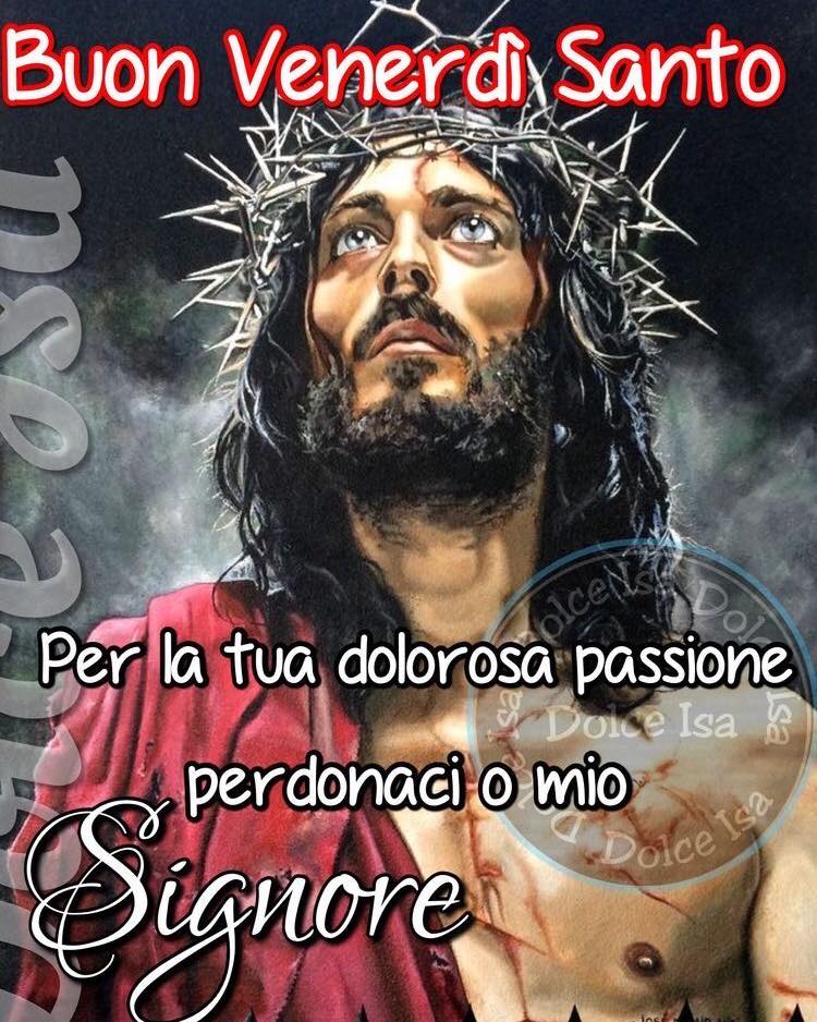 Buon Venerdì Santo. Per la tua dolorosa passione perdonaci o mio Signore