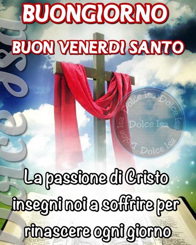 Buongiorno e Buon Venerdì Santo. La passione di Cristo insegni noi a soffrire per rinascere ogni giorno
