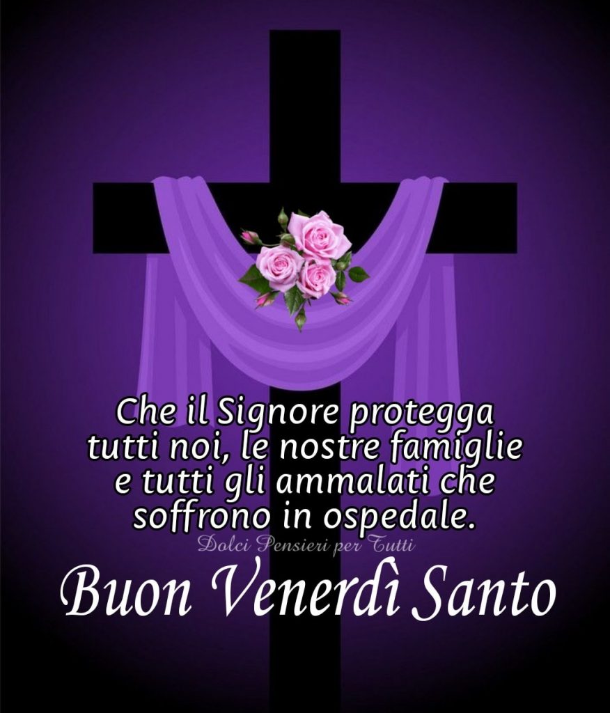 Che il Signore protegga tutti noi, le nostre famiglie e tutti gli ammalati che soffrono in ospedale. Buon Venerdì Santo (Dolci pensieri per tutti)