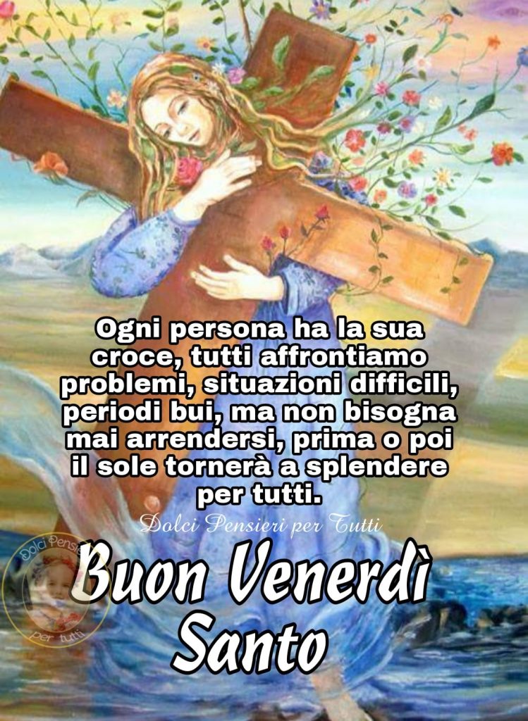 Ogni persona ha la sua croce, tutti affrontiamo problemi, situazioni difficili, periodi bui, ma non bisogna mai arrendersi, prima o poi il sole tornerà a splendere per tutti. Buon Venerdì Santo