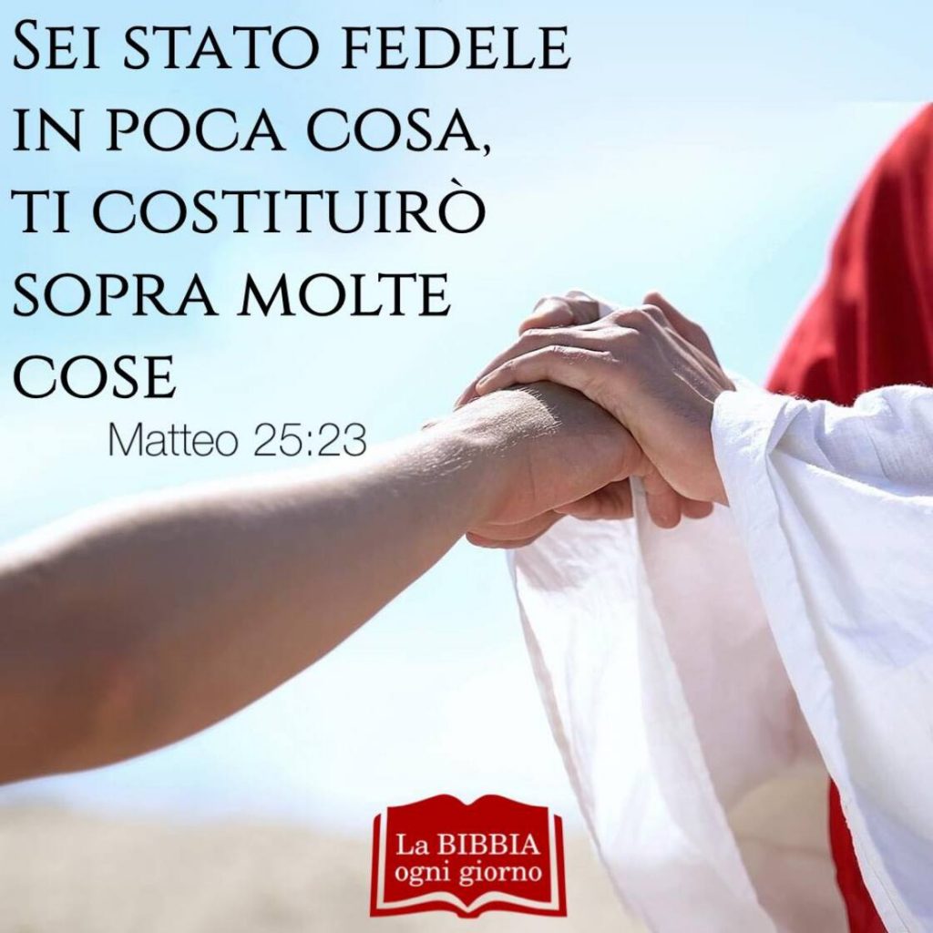 Sei stato fedele in poca cosa, ti costituirò sopra molte cose. (Matteo 25:23)