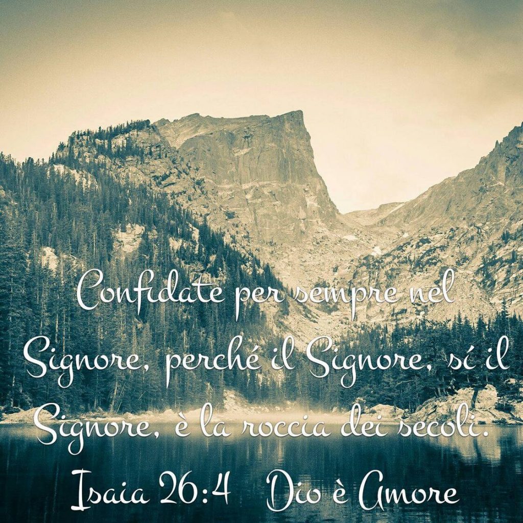 Confidate per sempre nel Signore, perché il Signore, sì il Signore, è la roccia dei secoli. (Isaia 26:4)