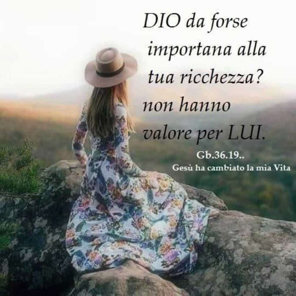 Dio da forse importanza alla tua ricchezza? Non hanno valore per lui. (Gb.36.19..)