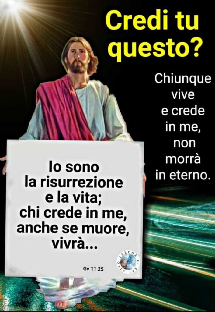 Io sono la resurrezione e la vita; chi crede in me, anche se muore, vivrà... (Gv 11 25)