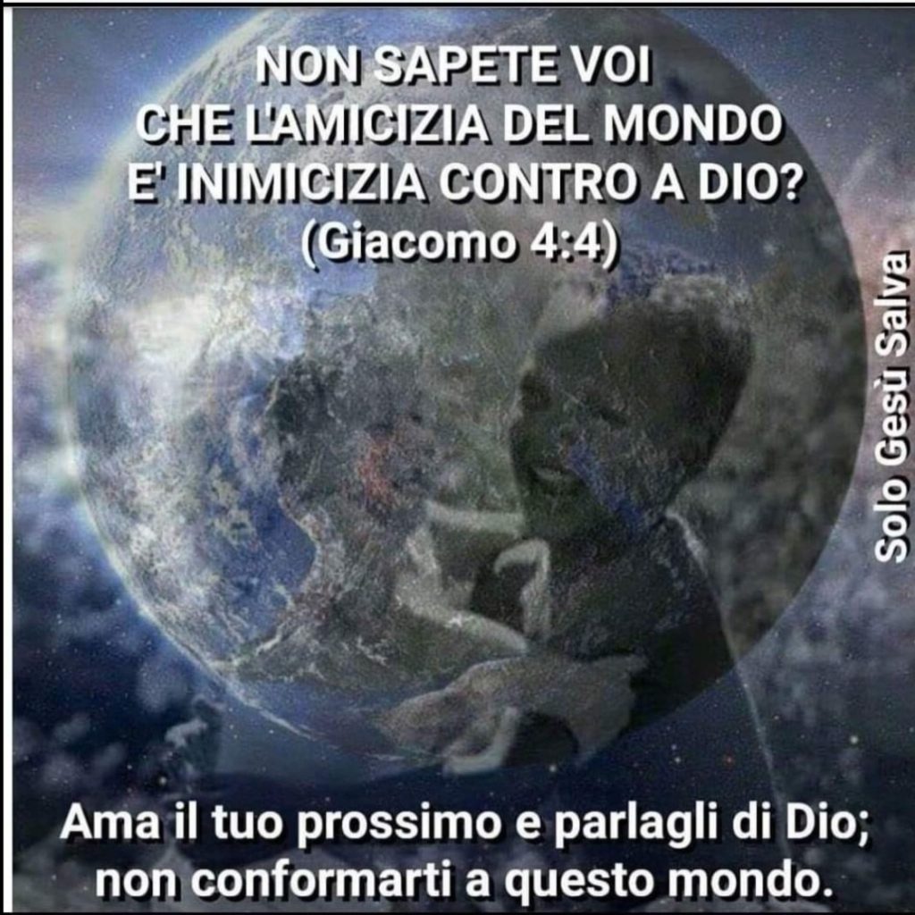 Non sapete voi che l'amicizia del mondo è inimicizia contro Dio? (Giacomo 4:4)