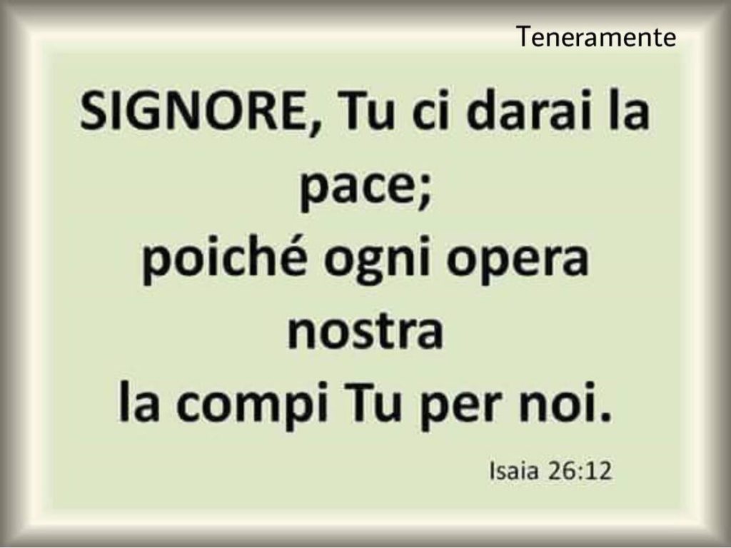 Signore, Tu ci darai la pace; poiché ogni opera nostra la compi Tu per noi. (Isaia 26:12)