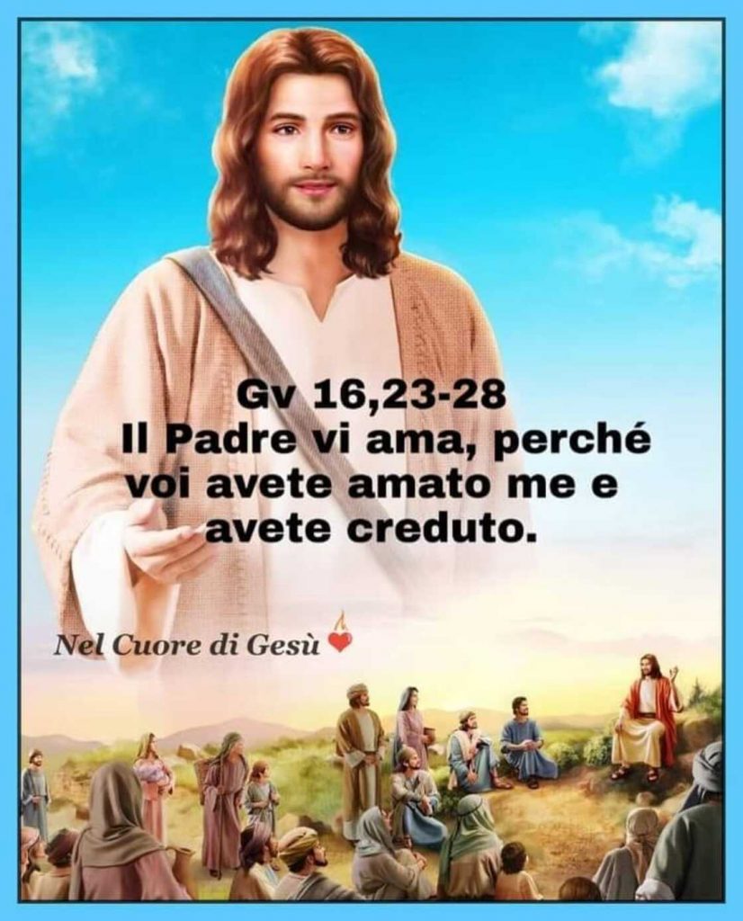 Il Padre vi ama, perché voi avete amato me e avete creduto. (Gv 16,23-28)