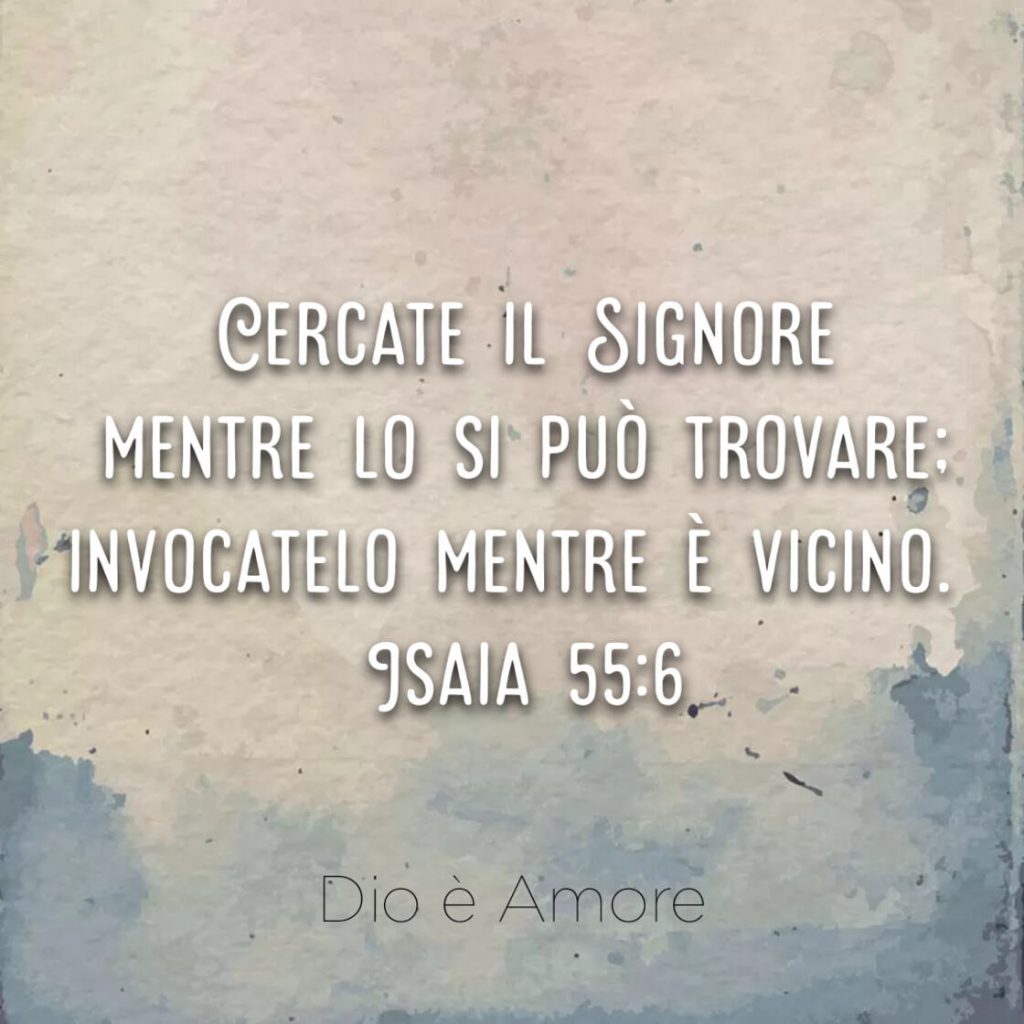 Cercate il Signore mentre lo si può trovare; invocatelo mentre è vicino. (Isaia 55:6)