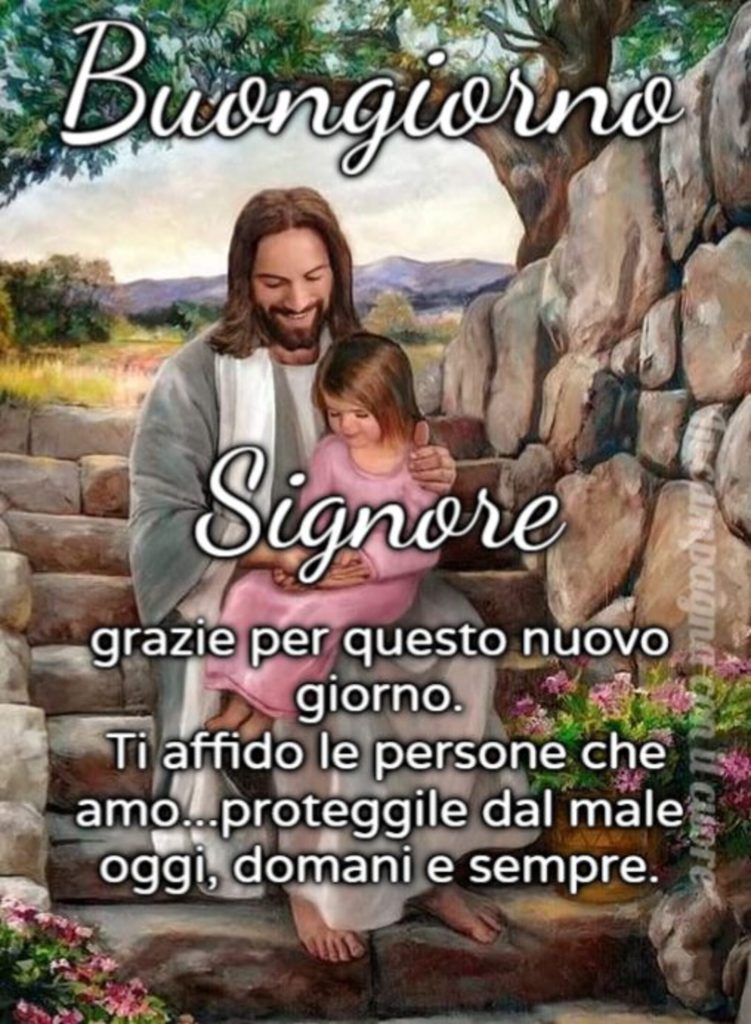 Buongiorno. Signore, grazie per questo nuovo giorno. Ti affido le persone che amo... Proteggile dal male oggi, domani e sempre.